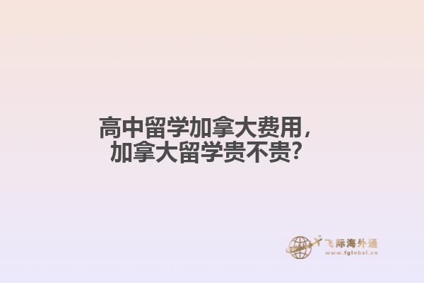 高中留學(xué)加拿大費用，加拿大留學(xué)貴不貴？