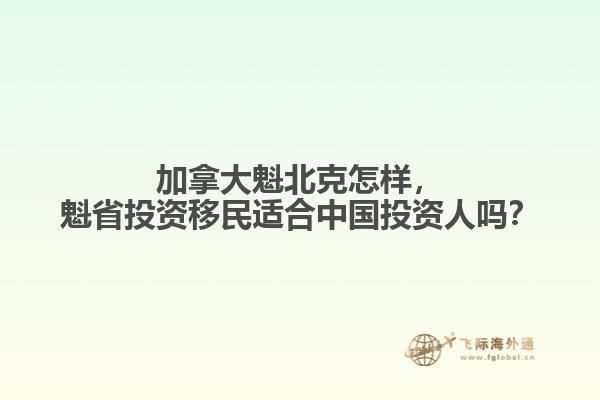 加拿大魁北克怎樣，魁省投資移民適合中國投資人嗎？