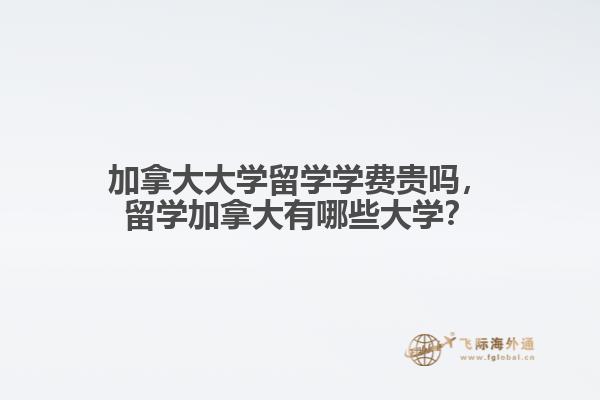 加拿大大學留學學費貴嗎，留學加拿大有哪些大學？