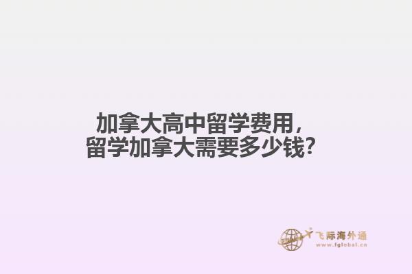 加拿大高中留學(xué)費用，留學(xué)加拿大需要多少錢？