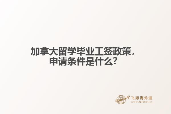 加拿大留學(xué)畢業(yè)工簽政策，申請(qǐng)條件是什么？