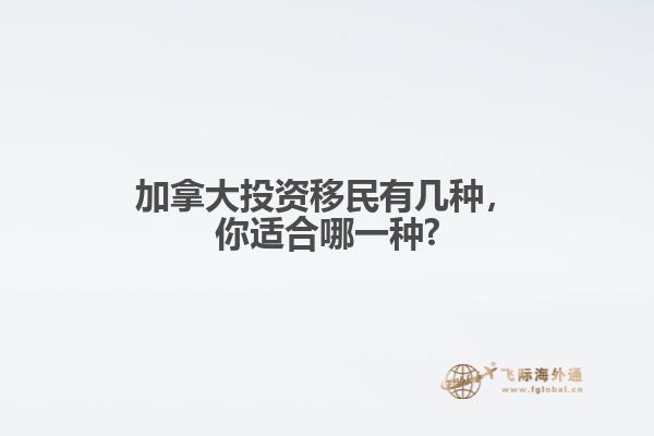 加拿大投資移民有幾種，你適合哪一種?