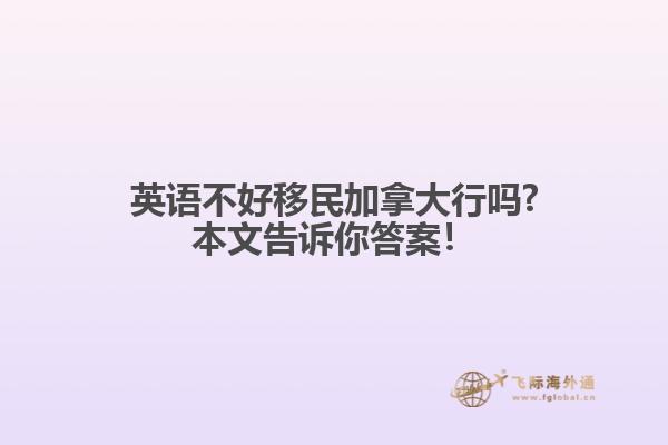 英語(yǔ)不好移民加拿大行嗎?本文告訴你答案！