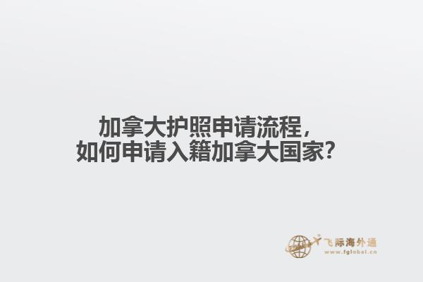 加拿大護(hù)照申請(qǐng)流程，如何申請(qǐng)入籍加拿大國(guó)家？
