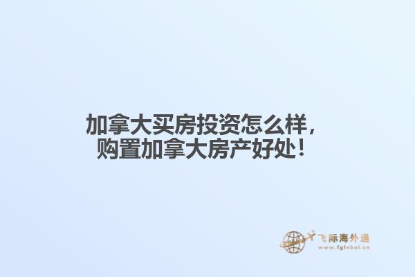 加拿大買房投資怎么樣，購(gòu)置加拿大房產(chǎn)好處！