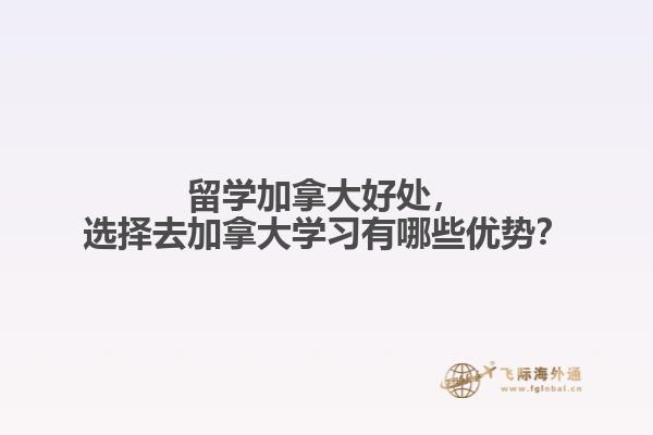 留學加拿大好處，選擇去加拿大學習有哪些優(yōu)勢？