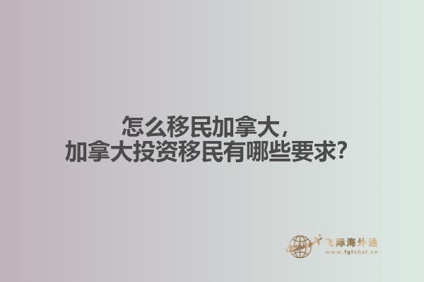 怎么移民加拿大，加拿大投資移民有哪些要求？