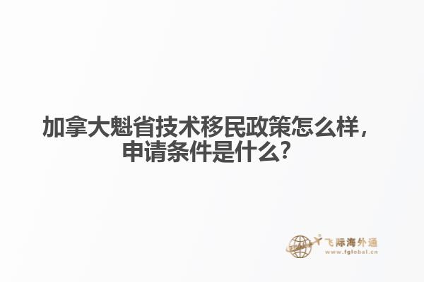 加拿大魁省技術移民政策怎么樣，申請條件是什么？