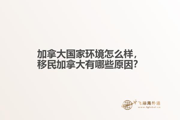 加拿大國(guó)家環(huán)境怎么樣，移民加拿大有哪些原因？
