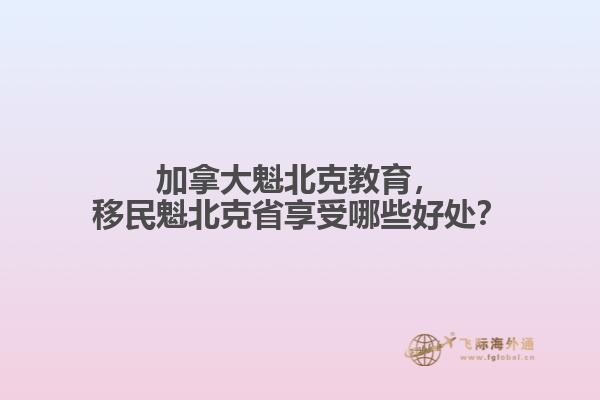 加拿大魁北克教育，移民魁北克省享受哪些好處？