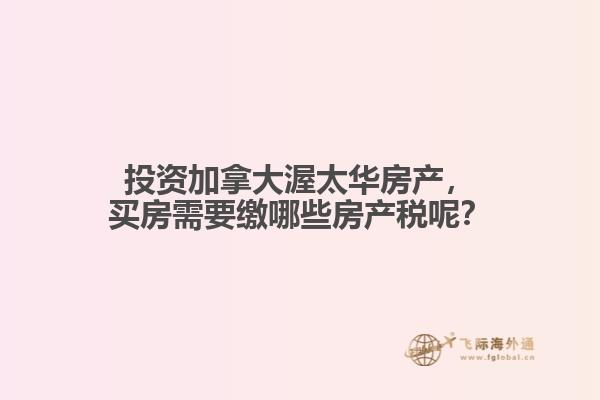 投資加拿大渥太華房產(chǎn)，買房需要繳哪些房產(chǎn)稅呢？