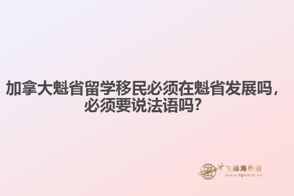 加拿大魁省留學(xué)移民必須在魁省發(fā)展嗎，必須要說法語嗎？