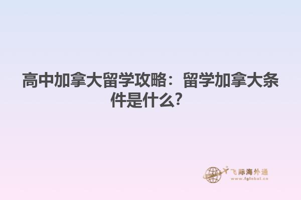 高中加拿大留學(xué)攻略：留學(xué)加拿大條件是什么？