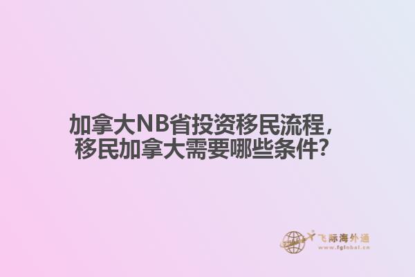 加拿大NB省投資移民流程，移民加拿大需要哪些條件？