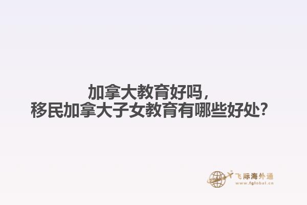 加拿大教育好嗎，移民加拿大子女教育有哪些好處？