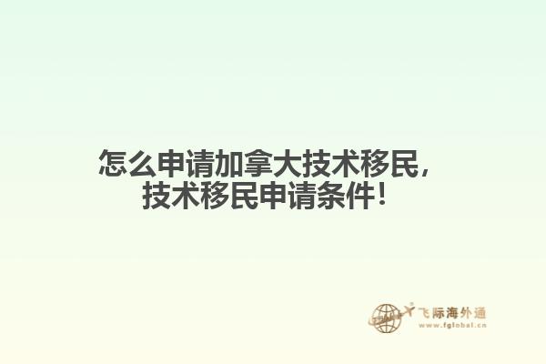 怎么申請加拿大技術移民，技術移民申請條件！