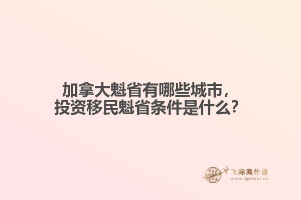 加拿大魁省有哪些城市，投資移民魁省條件是什么？