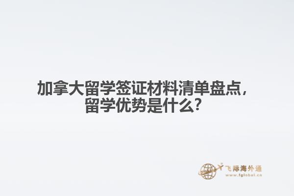 加拿大留學(xué)簽證材料清單盤(pán)點(diǎn)，留學(xué)優(yōu)勢(shì)是什么？