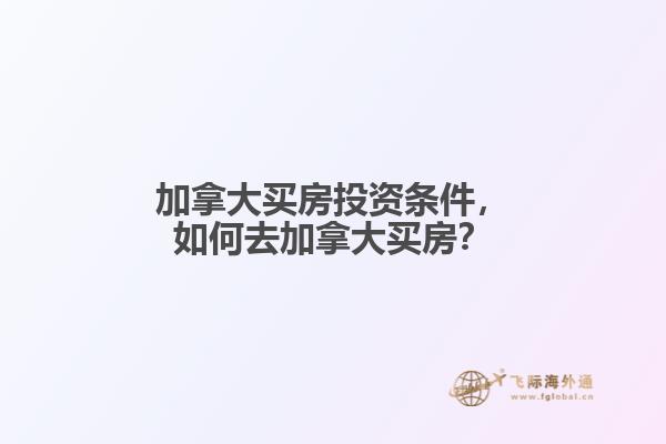 加拿大買房投資條件，如何去加拿大買房？