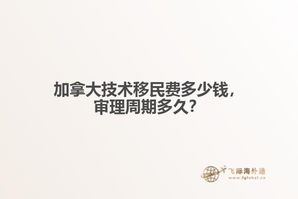 加拿大技術移民費多少錢，審理周期多久？