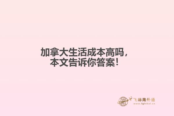 加拿大生活成本高嗎，本文告訴你答案！