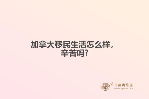 加拿大移民生活怎么樣，辛苦嗎?