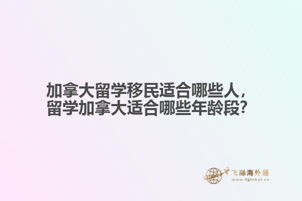 加拿大留學(xué)移民適合哪些人，留學(xué)加拿大適合哪些年齡段？