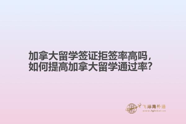 加拿大留學(xué)簽證拒簽率高嗎，如何提高加拿大留學(xué)通過率？