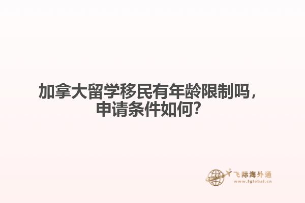 加拿大留學(xué)移民有年齡限制嗎，申請條件如何？