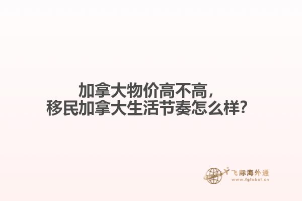 加拿大物價(jià)高不高，移民加拿大生活節(jié)奏怎么樣？