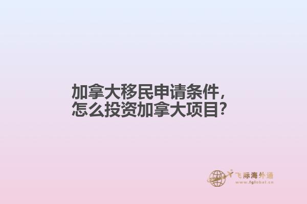 加拿大移民申請條件，怎么投資加拿大項目？