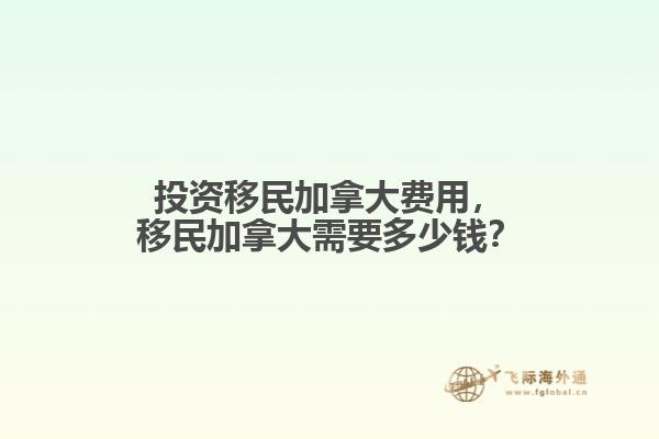 投資移民加拿大費用，移民加拿大需要多少錢？