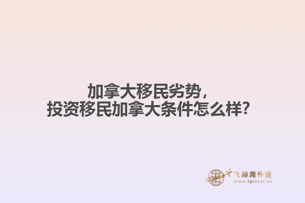 加拿大移民劣勢，投資移民加拿大條件怎么樣？