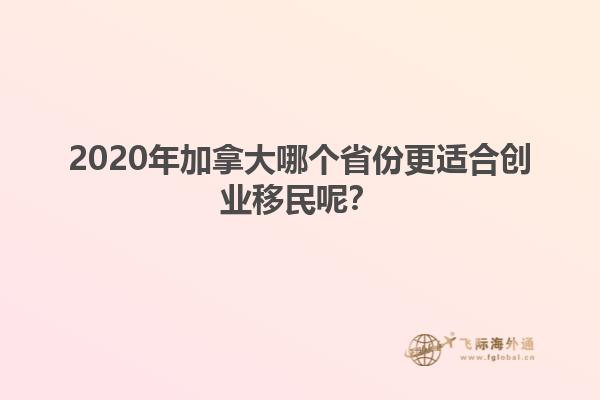 2020年加拿大哪個(gè)省份更適合創(chuàng)業(yè)移民呢
