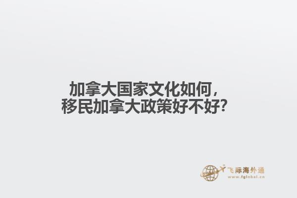 加拿大國家文化如何，移民加拿大政策好不好？