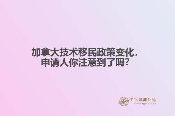 加拿大技術(shù)移民政策變化，申請人你注意到了嗎？