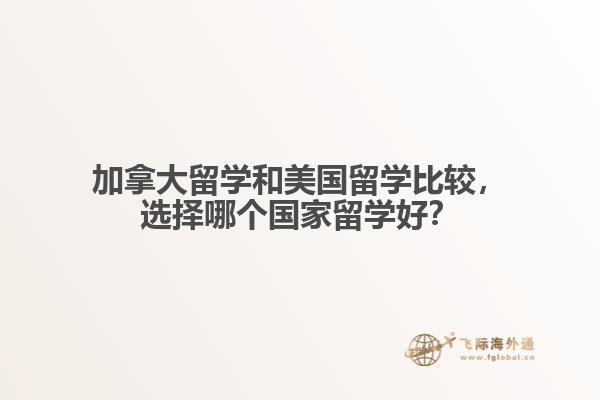 加拿大留學(xué)和美國留學(xué)比較，選擇哪個國家留學(xué)好？