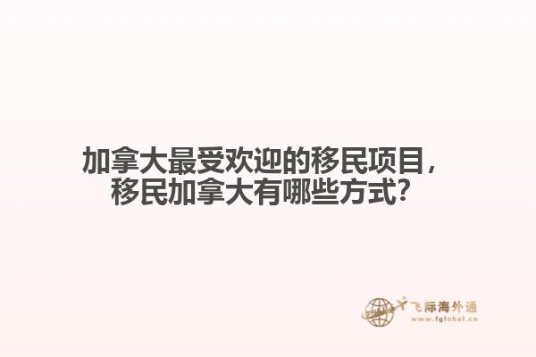 加拿大最受歡迎的移民項目，移民加拿大有哪些方式？