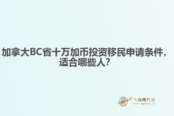 加拿大BC省十萬加幣投資移民申請條件，適合哪些人？