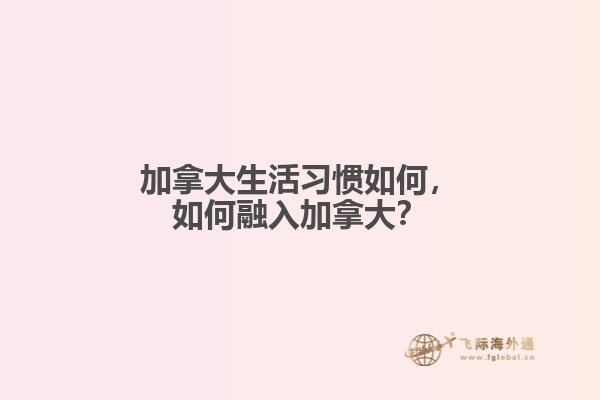 加拿大生活習慣如何，如何融入加拿大？