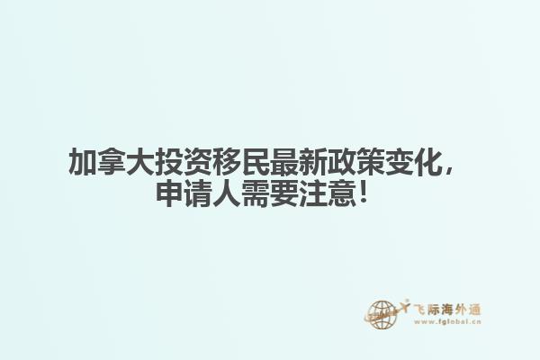 加拿大投資移民最新政策變化，申請(qǐng)人需要注意！