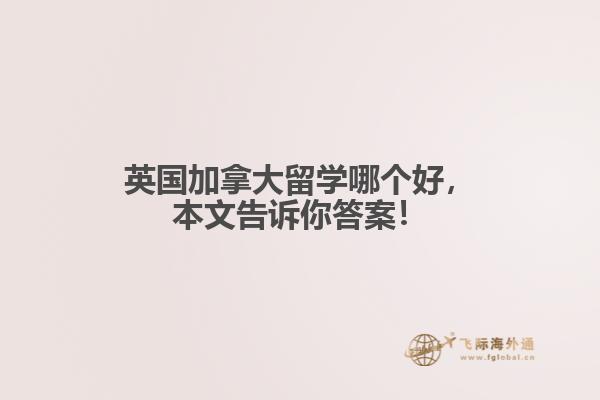 英國加拿大留學哪個好，本文告訴你答案！