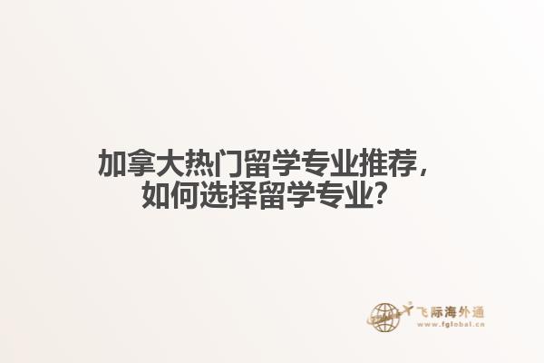 加拿大熱門留學(xué)專業(yè)推薦，如何選擇留學(xué)專業(yè)？