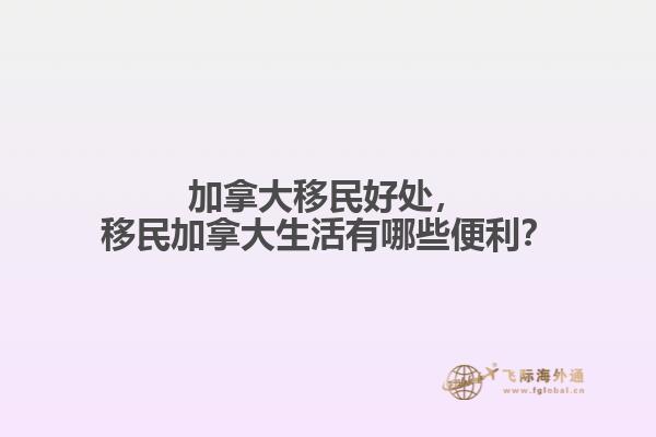 加拿大移民好處，移民加拿大生活有哪些便利？