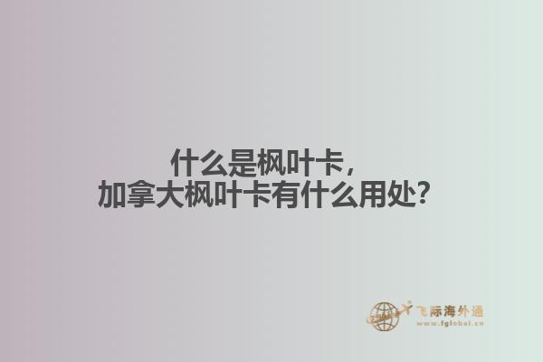 什么是楓葉卡，加拿大楓葉卡有什么用處？