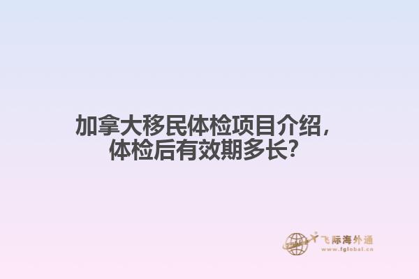加拿大移民體檢項(xiàng)目介紹，體檢后有效期多長？