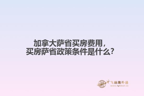 加拿大薩省買房費(fèi)用，買房薩省政策條件是什么？