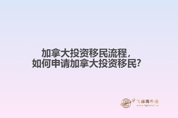 加拿大投資移民流程，如何申請(qǐng)加拿大投資移民？