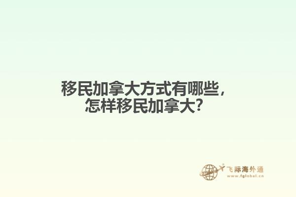 移民加拿大方式有哪些，怎樣移民加拿大？