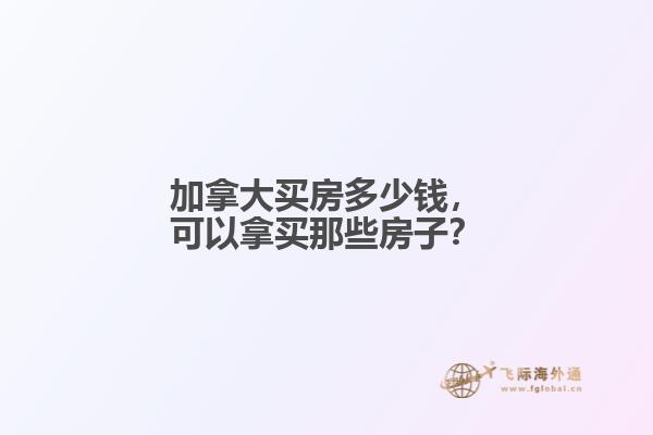 加拿大買房多少錢，可以拿買那些房子？